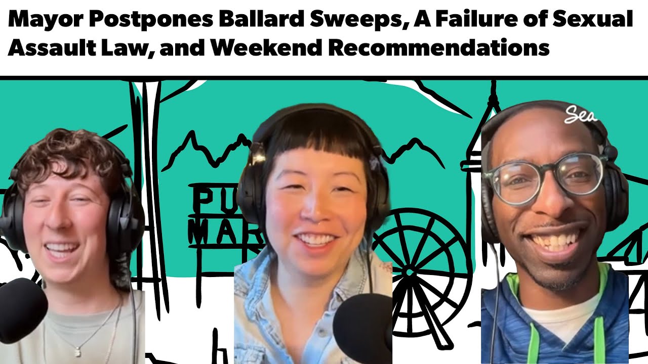Mayor Postpones Ballard Sweeps, A Failure of Sexual Assault Law, and Weekend Recommendations
