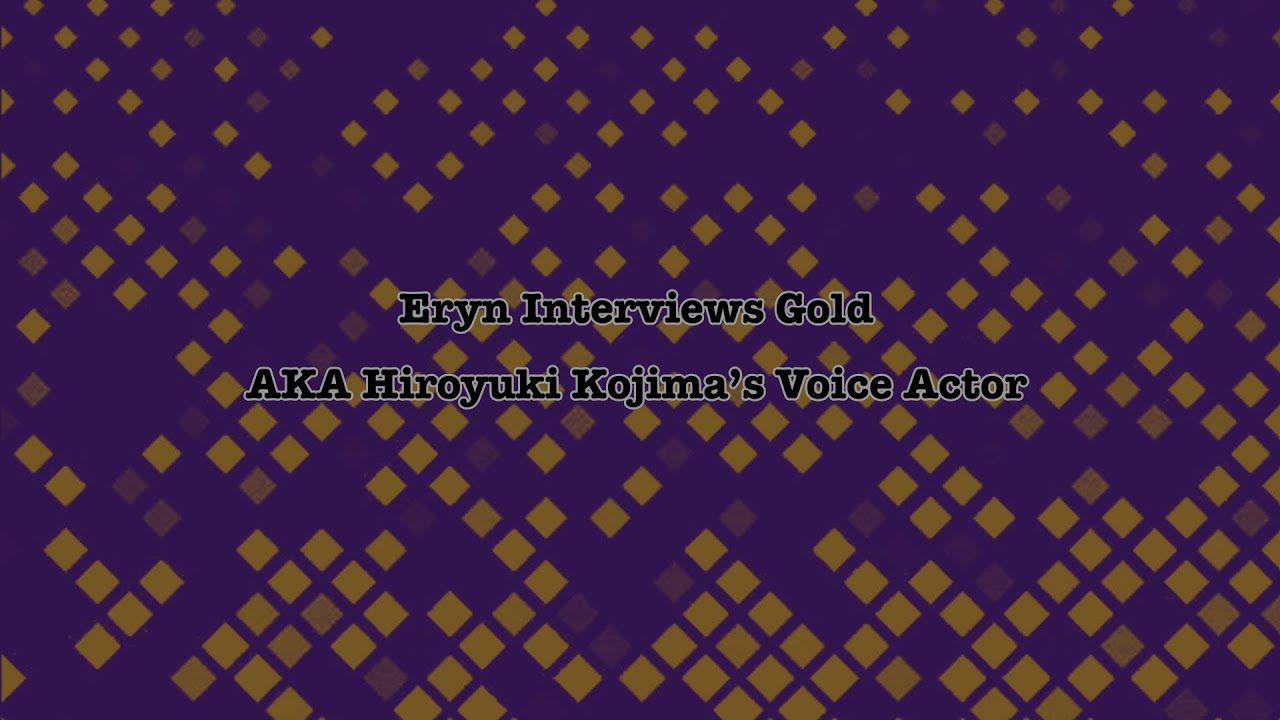 Eryn Interviews Cast: Gold AKA Hiroyuki Kojima’s VA