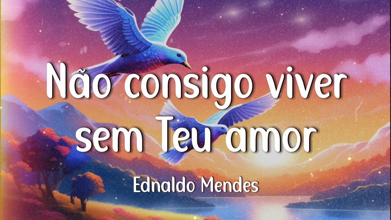 Ednaldo Mendes - N&atilde;o consigo viver sem Teu amor (Letra)