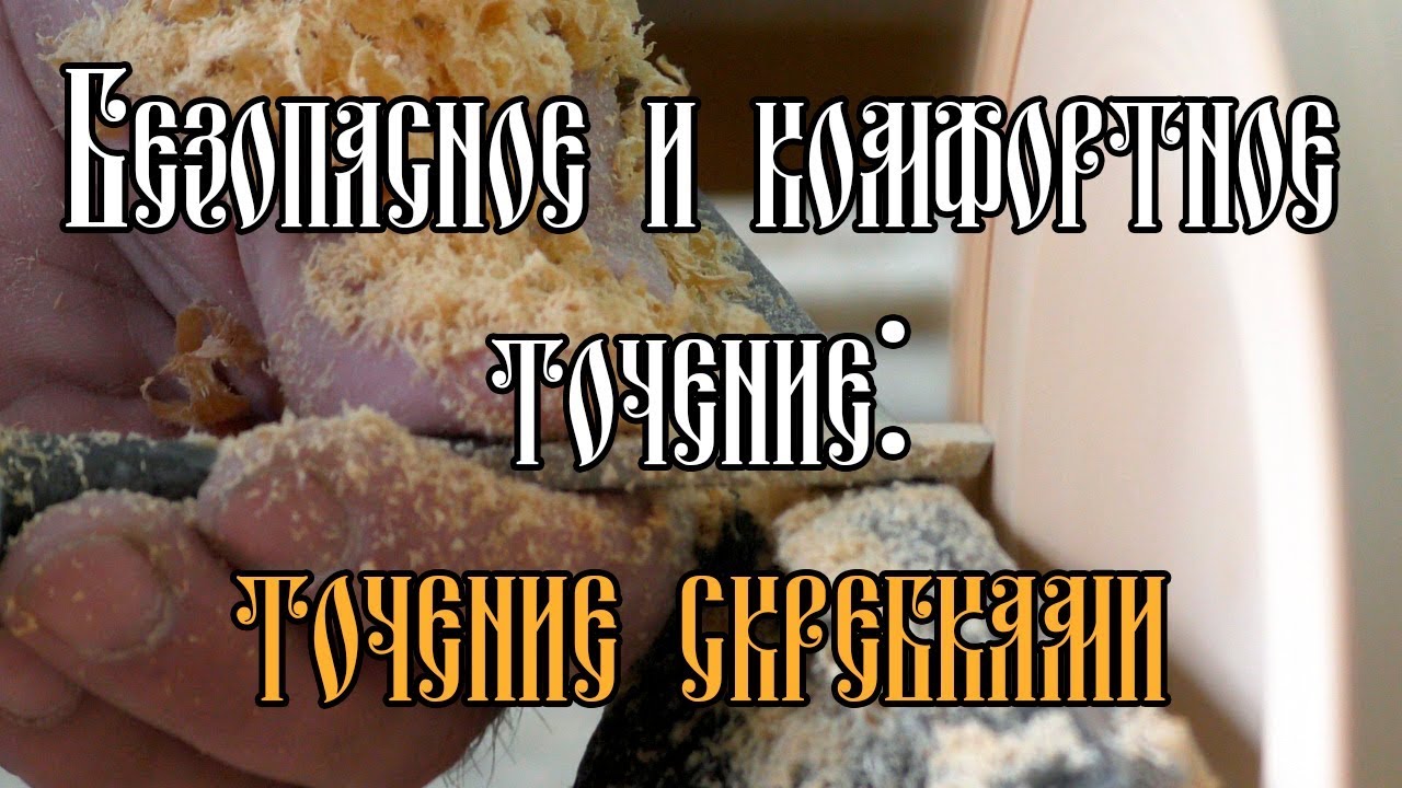 БЕЗОПАСНОЕ И КОМФОРТНОЕ ТОЧЕНИЕ: ТОЧЕНИЕ СКРЕБКАМИ