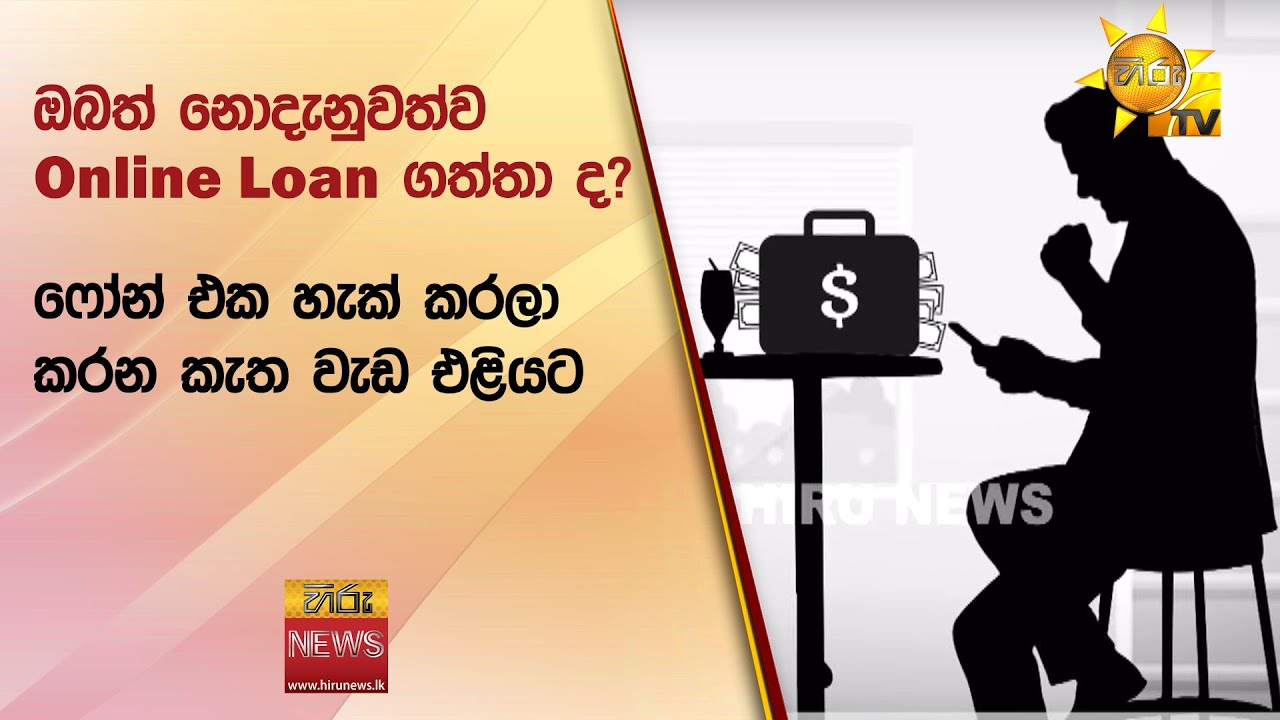 ඔබත් නොදැනුවත්ව Online Loan ගත්තා ද? - ෆෝන් එක හැක් කරලා කරන කැත වැඩ එළියට - Hiru News