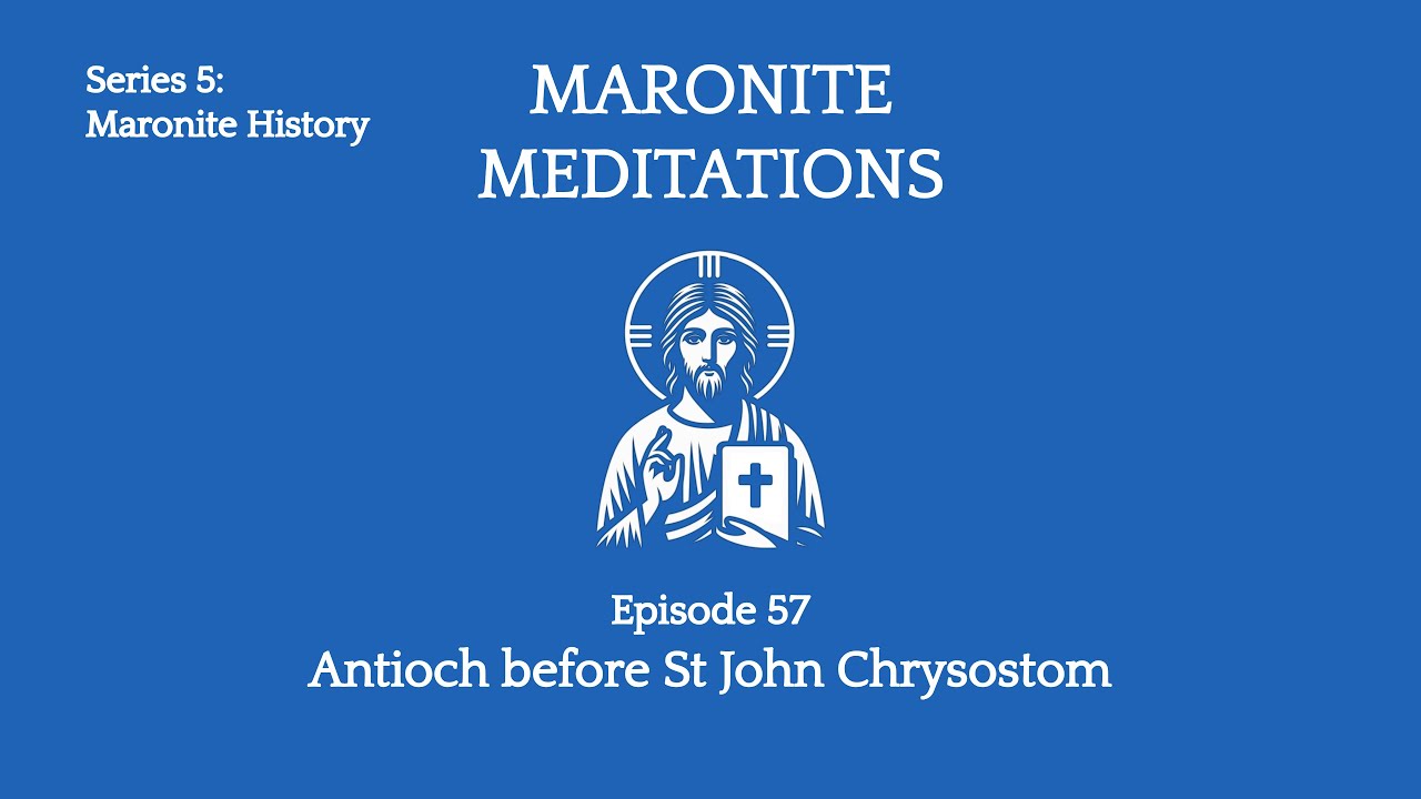 57th Maronite Meditation: Antioch, Bishops and Monks to the time of St John Chrysostom
