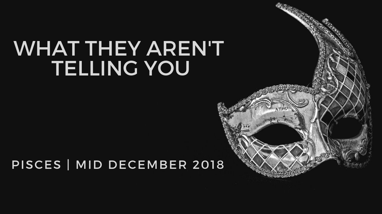 PISCES: What they aren't telling you . . . mid December 2018