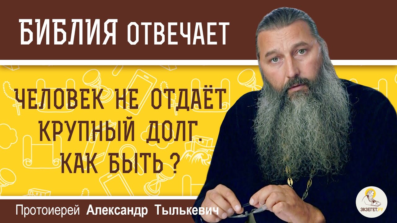 Человек НЕ ОТДАЁТ КРУПНЫЙ ДОЛГ, хотя может. Как быть ?  Протоиерей Александр Тылькевич