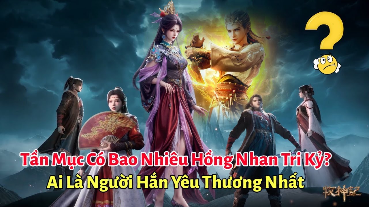 Tần Mục C&oacute; Bao Nhi&ecirc;u Hồng Nhan Tri Kỷ? Ai L&agrave; Người Hắn Y&ecirc;u Thương Nhất | Mục Thần K&yacute;