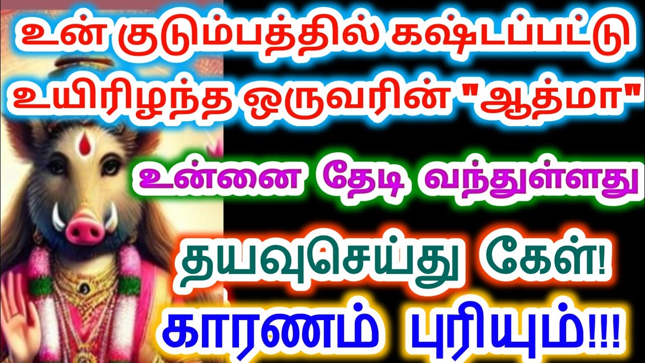 கஷ்டப்பட்டு இறந்த ஒருவரின் ஆத்மா உன்னை தேடி வந்துள்ளது கேள் காரணம் புரியும்.வாராஹி அம்மன் வாக்கு.