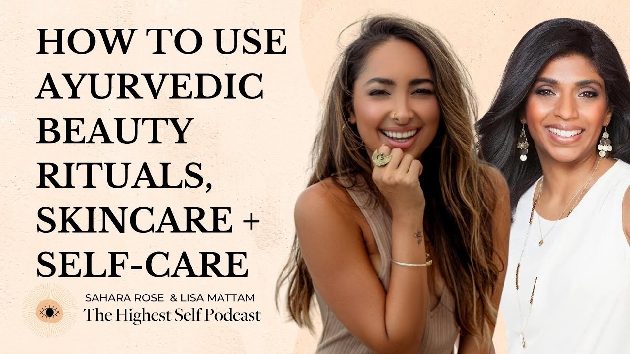 449: Ayurvedic Beauty Rituals, Skincare + Self-Care with Lisa Mattam - Highest Self Podcast - Sahara