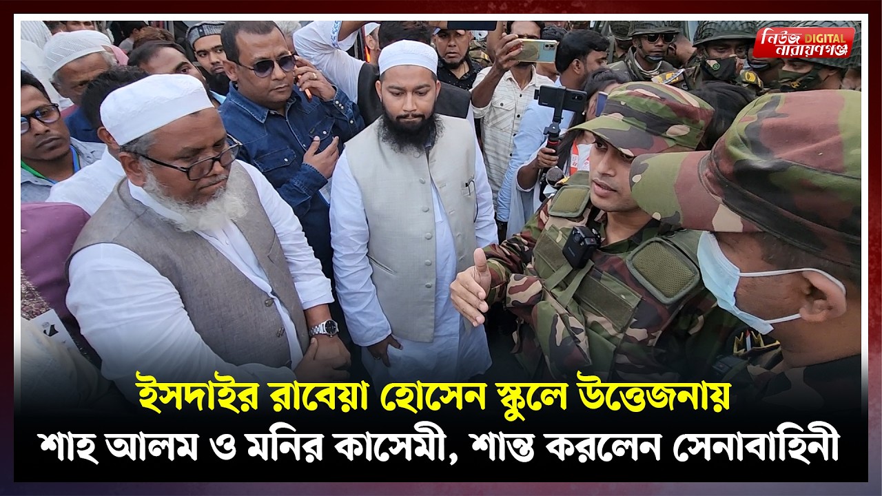 ইসদাইর রাবেয়া হোসেন স্কুলে উত্তেজনায় শাহ আলম ও মনির কাসেমী, শান্ত করলেন সেনাবাহিনী | Narayanganj ।