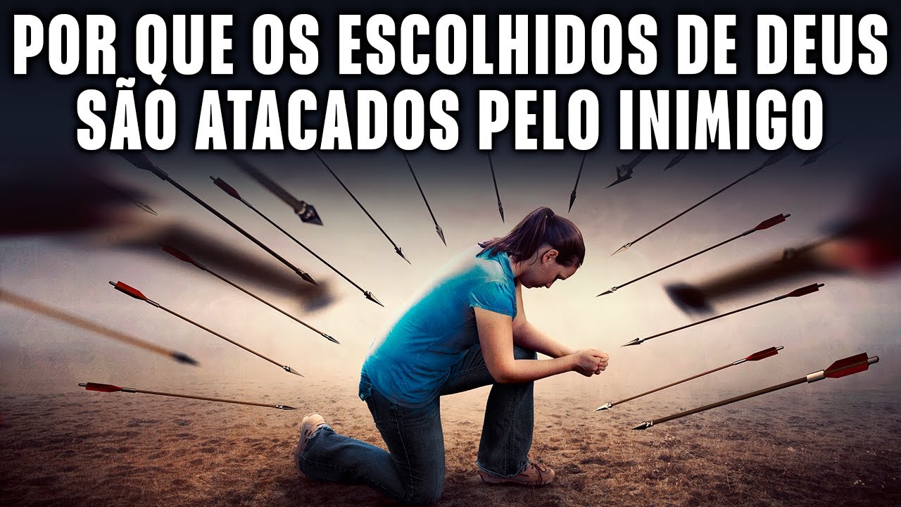 POR QUE OS ESCOLHIDOS DE DEUS SÃO ATACADOS PELO INIMIGO