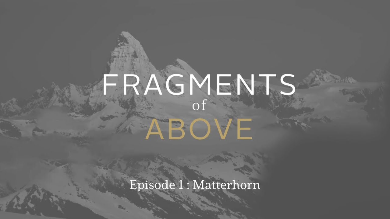FRAGMENTS OF ABOVE – Episode 1 : Matterhorn
