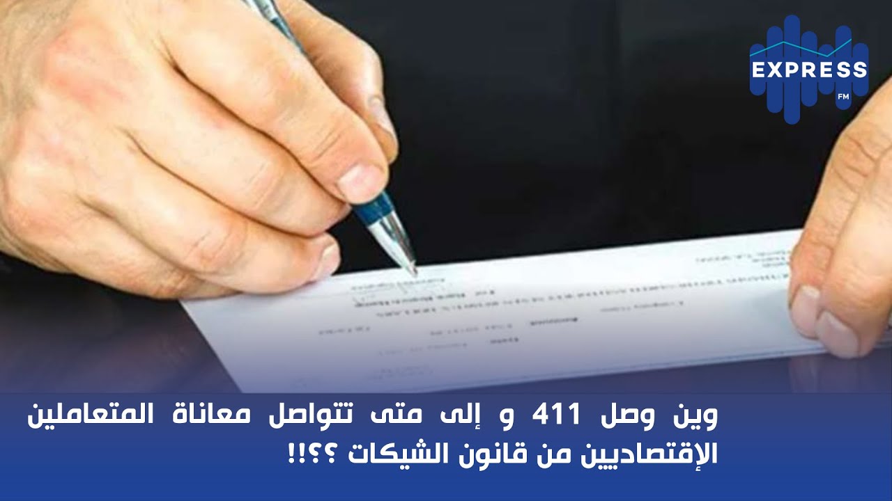وين وصل 411 و إلى متى تتواصل معاناة المتعاملين الإقتصاديين من قانون الشيكات؟؟!!