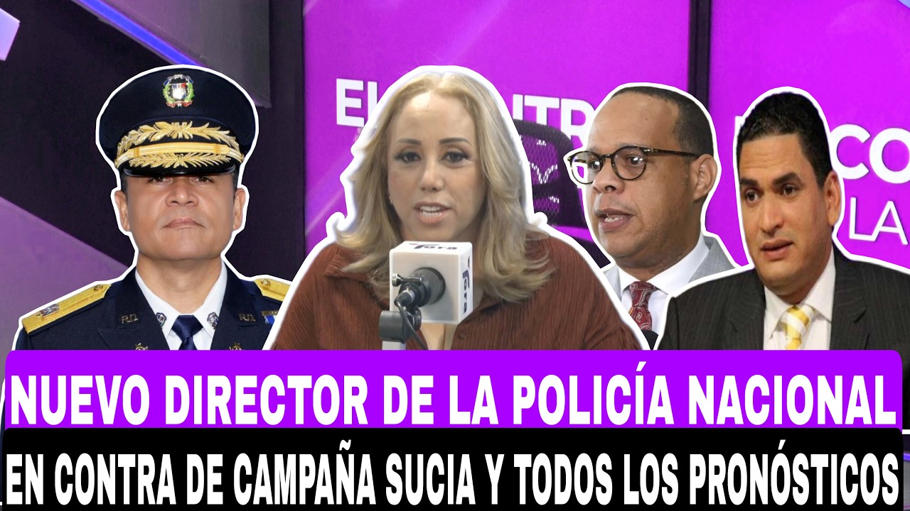 NUEVO DIRECTOR DE LA POLICÍA NACIONAL EN CONTRA DE CAMPAÑA SUCIA Y TODOS LOS PRONÓSTICOS