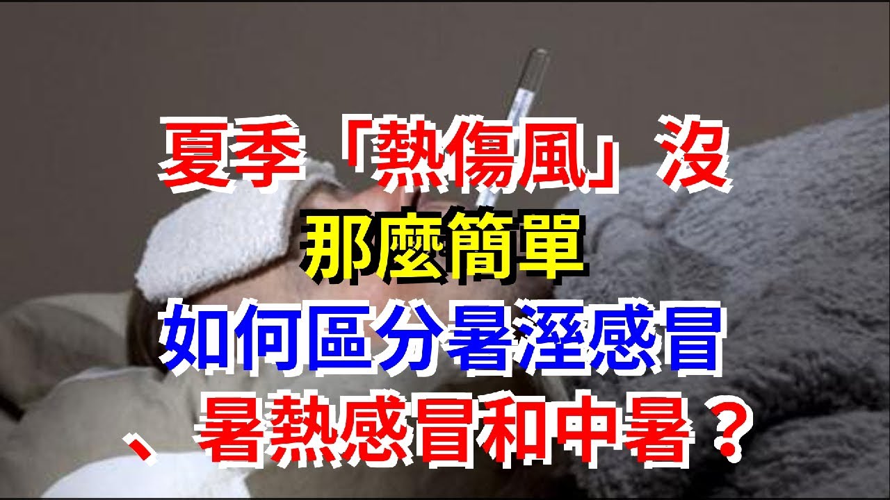 夏季&ldquo;熱傷風&rdquo;沒那麼簡單，如何區分暑溼感冒、暑熱感冒和中暑？