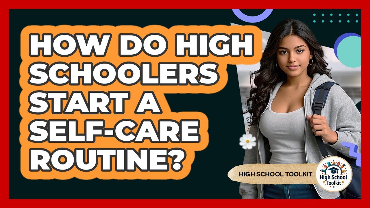 How Do High Schoolers Start A Self-care Routine? - High School Toolkit