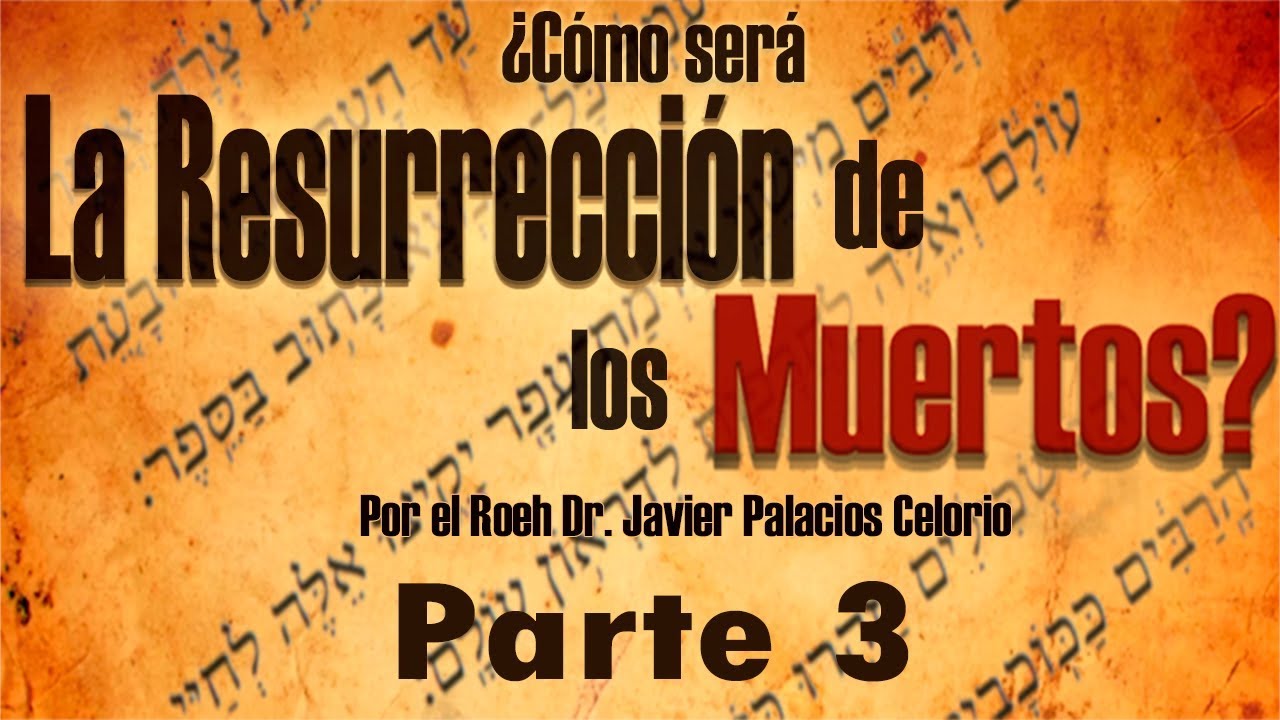 ¿Cómo sera la resurrección de los muertos? Parte 3 por el Roeh Dr. Javier Palacios Celorio