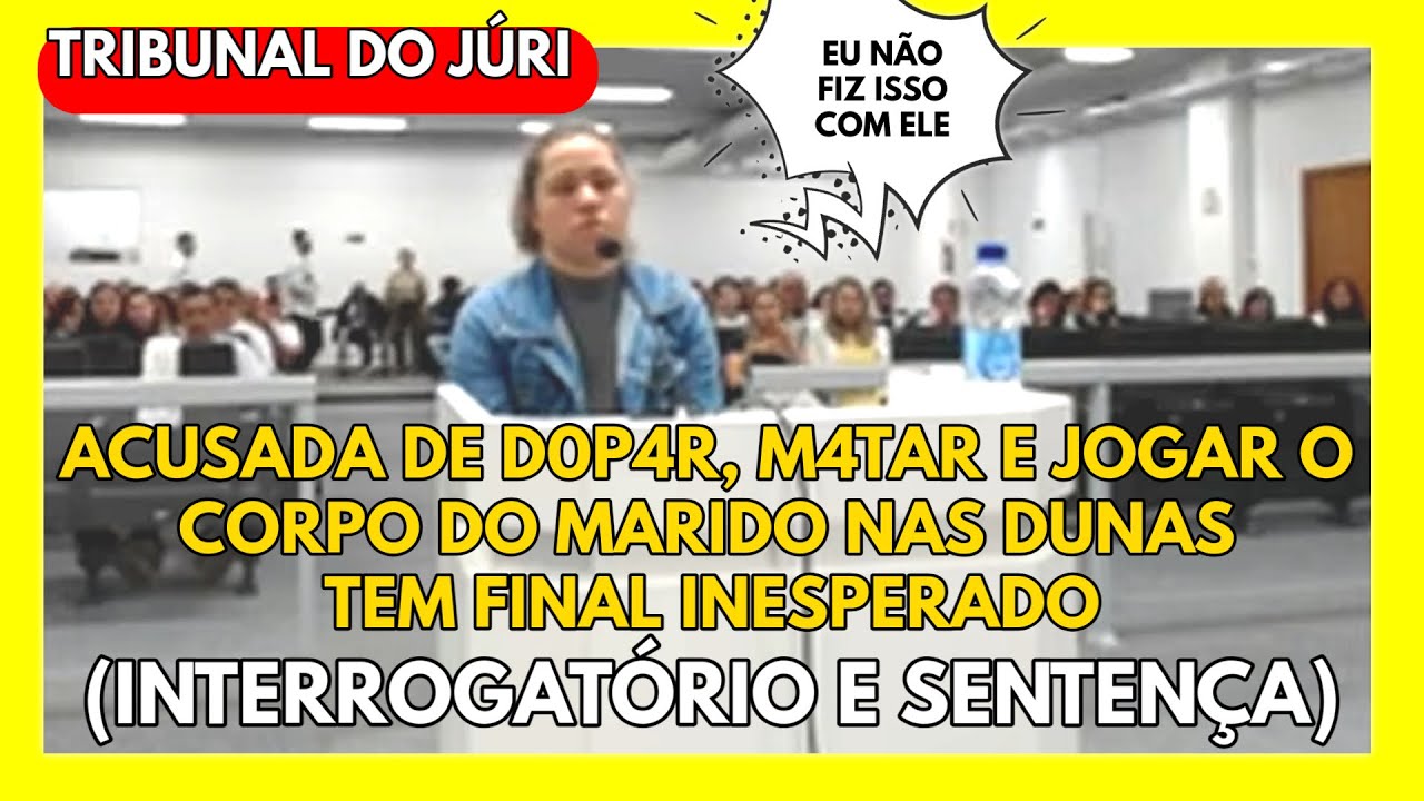 🔴TRIBUNAL DO JÚRI: ACUSADA DE D0P4R, M4TAR E JOGAR O CORPO DO MARIDO NAS DUNAS