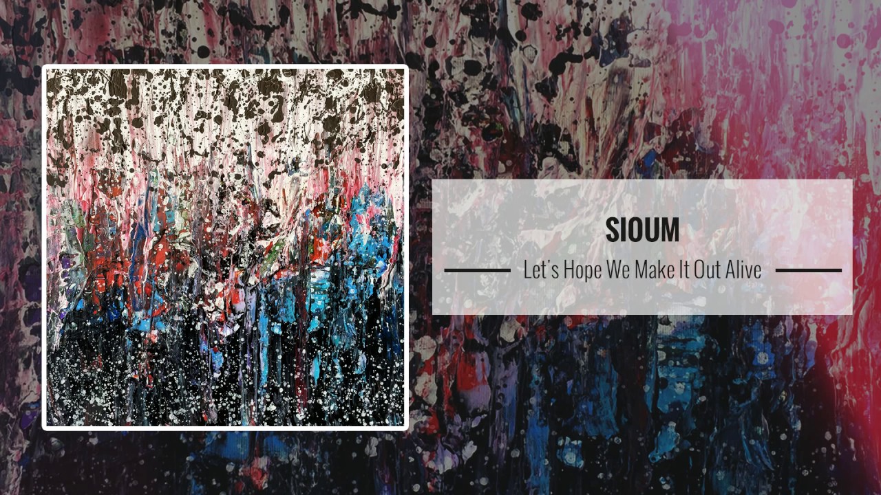 Sioum &ndash; Let's Hope We Make It Out Alive