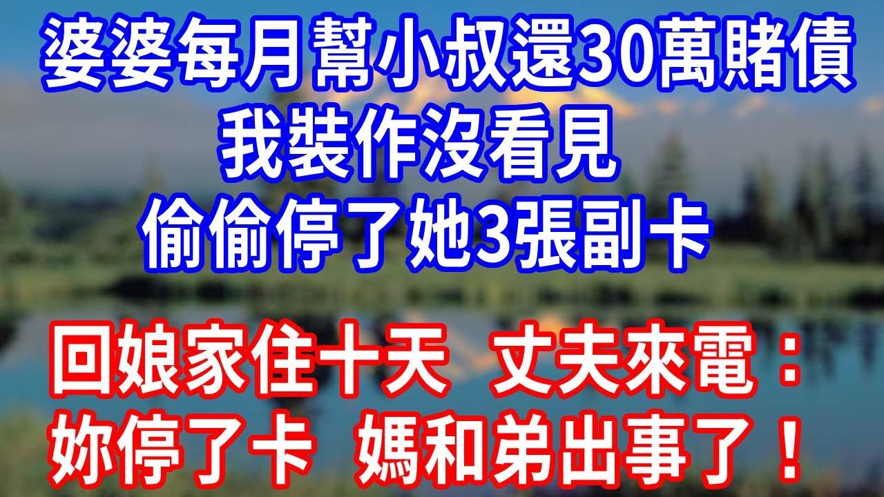 婆婆每月幫小叔還 30萬賭債，我裝作沒看見，偷偷停了她 3 張副卡，回娘家住十天，丈夫來電：妳停了卡，媽和弟出事了！#生活經驗 #人生感悟 #正能量 #为人处世 #打脸