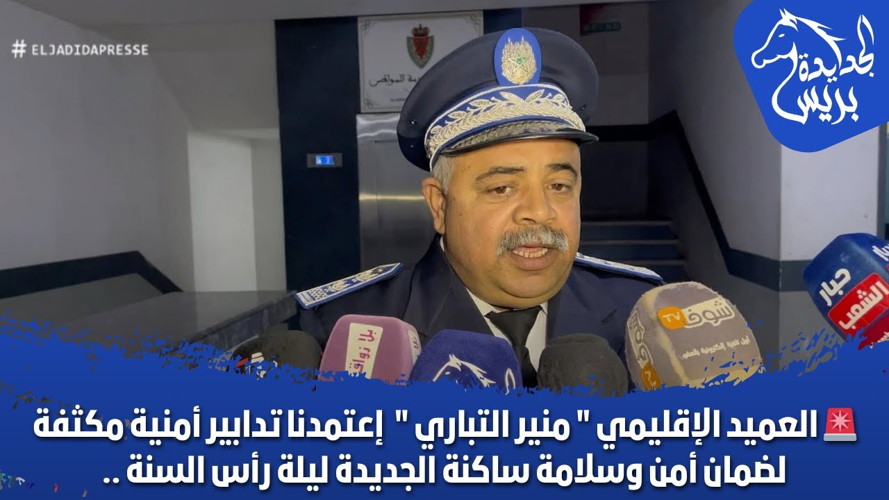 العميد الإقليمي منير التباري إعتمدنا تدابير أمنية مكثفة لضمان أمن وسلامة ساكنة الجديدة ليلة رأس السن