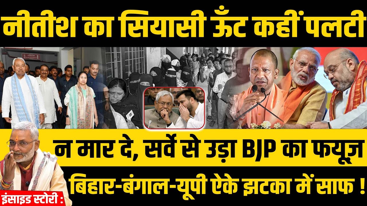 इंसाइड स्टोरी : नीतीश का सियासी ऊँट पलटी न मार दे, सर्वे से उड़ा BJP का फयूज़, बिहार-बंगाल-यूपी साफ!