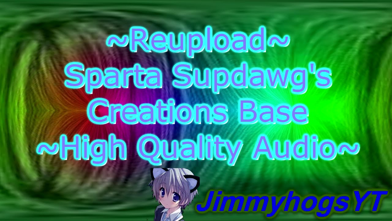 ~Reupload~ Sparta Supdawg's Creations Base ~High Quality Audio~