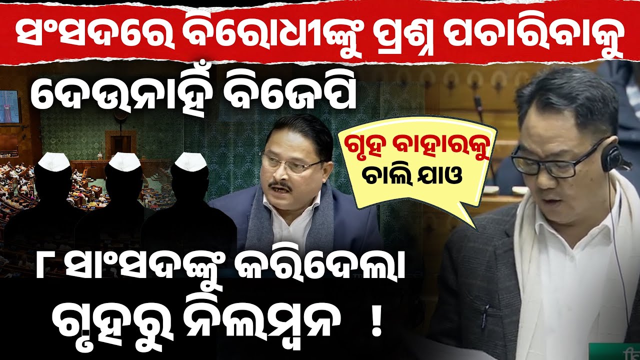 ସଂସଦରେ ବିରୋଧୀଙ୍କୁ ପ୍ରଶ୍ନ ପଚାରିବାକୁ ଦେଉନାହିଁ ବିଜେପି,୮ସାଂସଦଙ୍କୁ କରିଦେଲା ଗୃହରୁ ନିଲମ୍ବନ!8 mp expelled II
