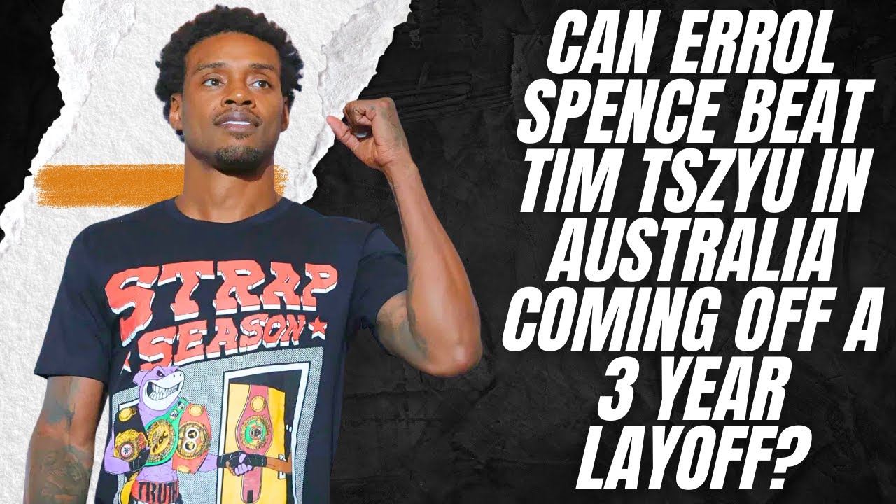 Can Errol Spence Beat Tim Tszyu In Australia Coming Off a 3 Year Layoff?