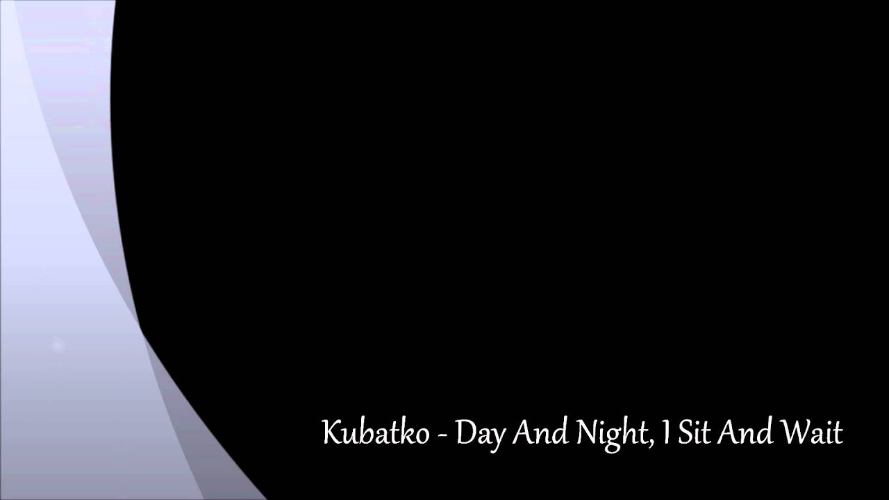 Kubatko- Day And Night, I Sit And Wait