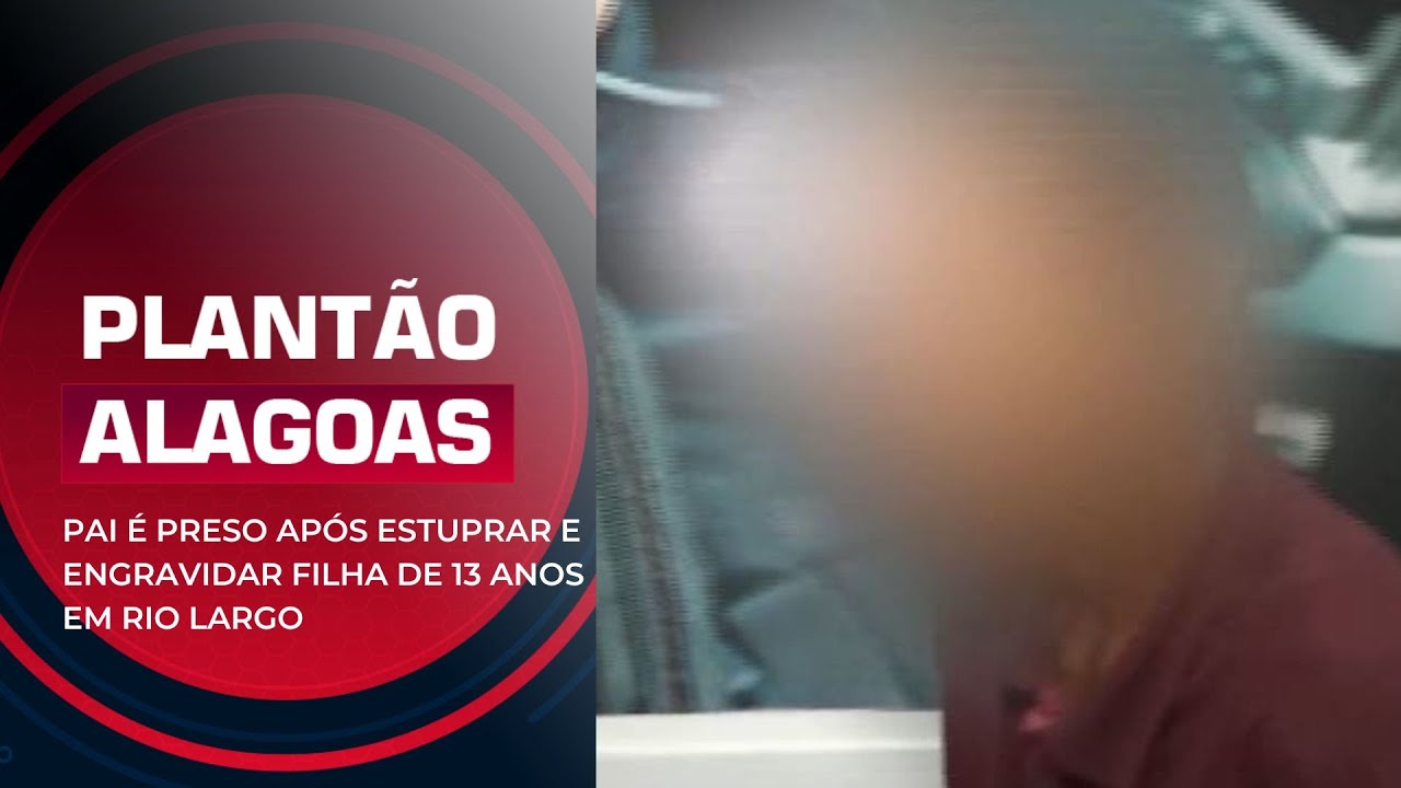 PAI É PRESO APÓS ESTUPRAR E ENGRAVIDAR FILHA DE 13 ANOS EM RIO LARGO