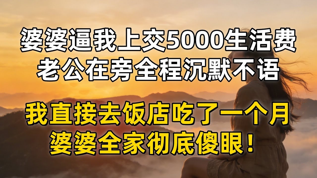 婆婆逼我每月上交 5000 生活费，老公在旁全程沉默不语，我没闹直接去饭店吃了一个月，婆婆全家彻底傻眼！