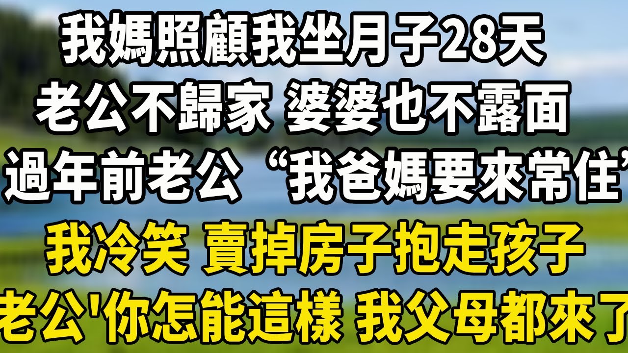 我媽照顧我坐月子28天，老公不歸家 婆婆也不露面，過年前老公“我爸媽要來常住”我冷笑 賣掉房子抱走孩子老公“你怎麼能這樣 我父母都來了”#中老年故事 #養老生活#为人处世