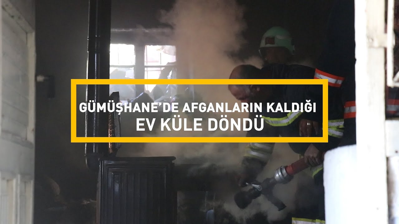 Gümüşhane’de Afganların kaldığı ev küle döndü