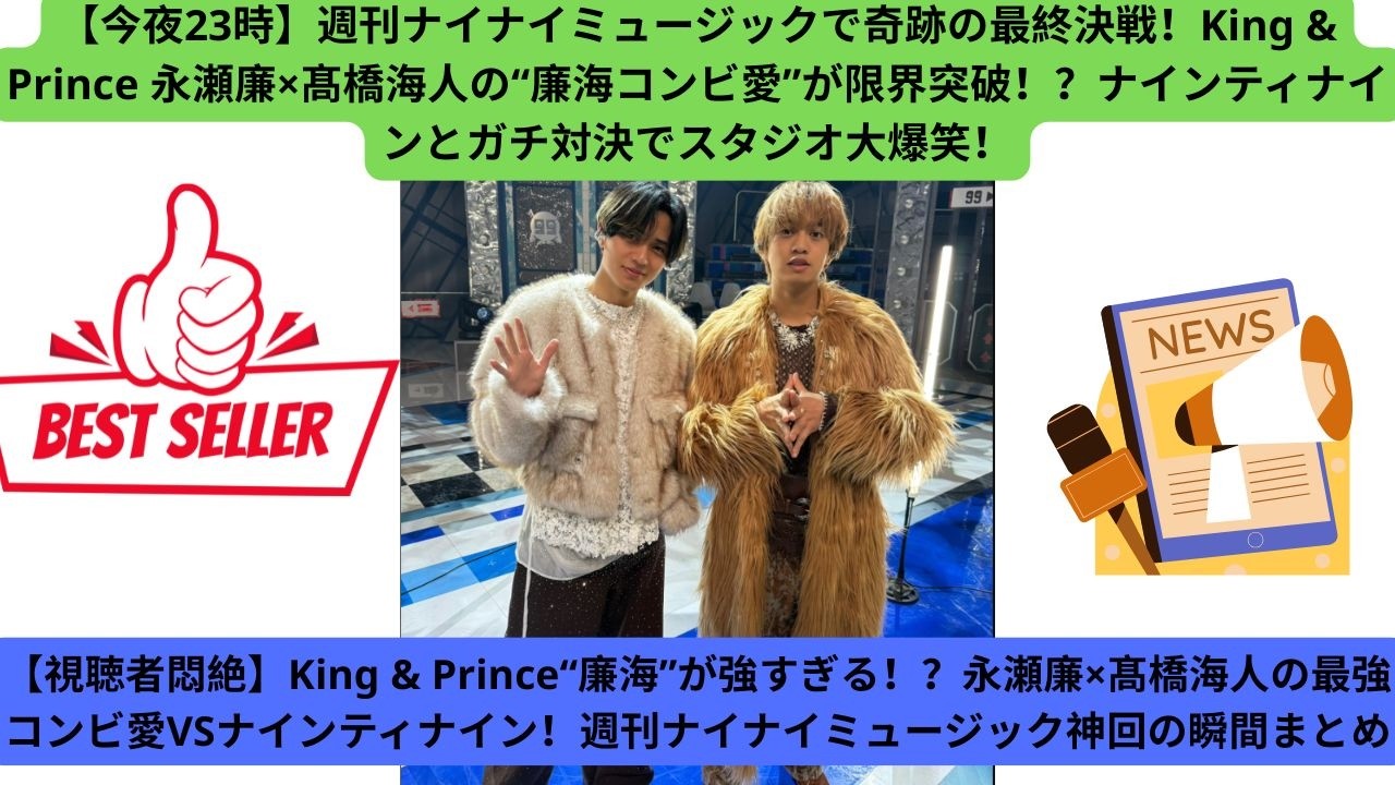 【視聴者悶絶】King & Prince“廉海”が強すぎる！？永瀬廉×髙橋海人の最強コンビ愛VSナインティナイン！週刊ナイナイミュージック神回の瞬間まとめ