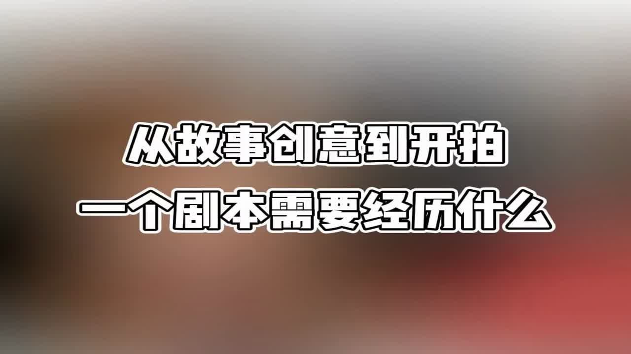 【创作者必看】从故事创意到开始拍摄，一个剧本需要经历什么？