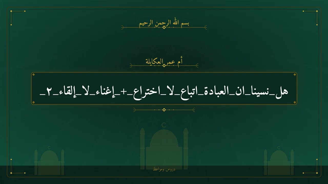 هل نسينا ان العبادة اتباع لا اختراع + إغناء لا إلقاء ٢