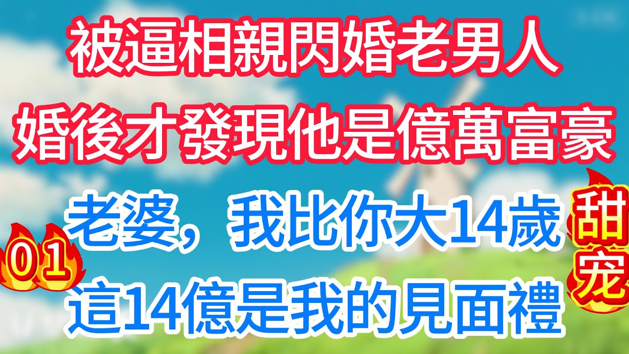 第一集：被逼相親閃婚老男人，婚後才發現他是億萬富豪：老婆，我比你大14歲，這14億是我的見面禮！#现代言情#甜宠