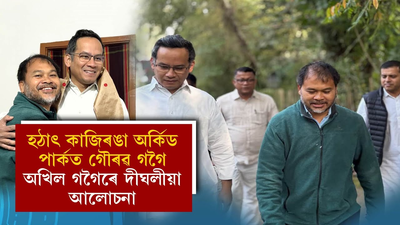 হঠাৎ কাজিৰঙা অৰ্কিড পাৰ্কত গৌৰৱ গগৈঅখিল গগৈৰে দীঘলীয়া আলোচনা