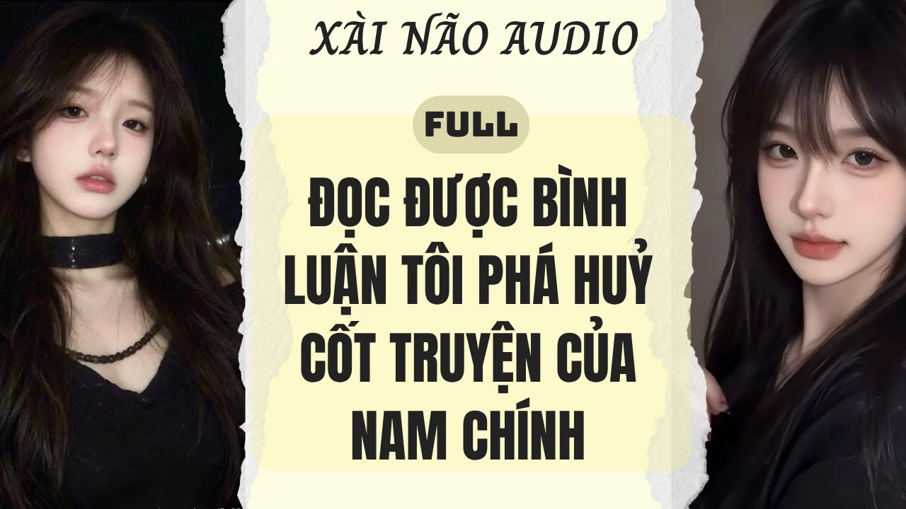 Full audio | Đọc được bình luận tôi phá huỷ cốt truyện của nam chính | Xài Não Audio #truyenaudio