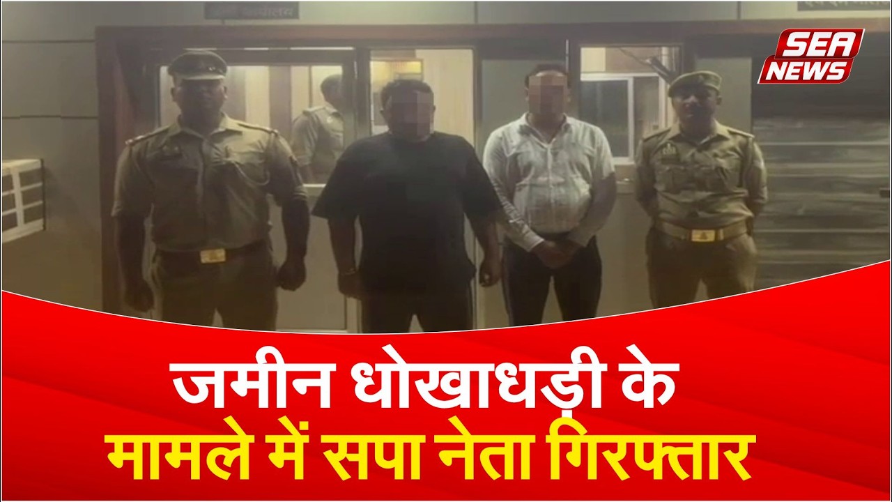 जमीन धोखाधड़ी के मामले में सपा नेता गिरफ्तार | SP leader | Ekta police station | Sea News