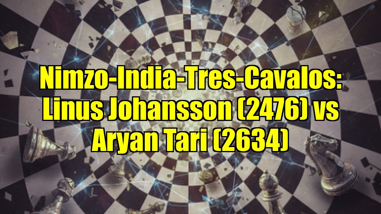 Nimzo-India-Tres-Cavalos: Linus Johansson (2476) vs Aryan Tari (2634)