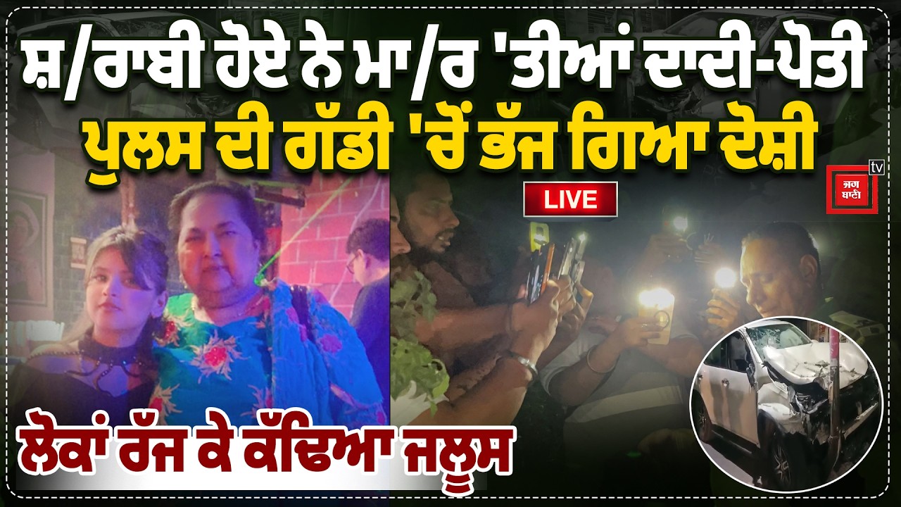 ਸ਼/ਰਾਬੀ ਹੋਏ ਨੇ ਮਾ/ਰ 'ਤੀਆਂ ਦਾਦੀ-ਪੋਤੀ, ਪੁਲਸ ਦੀ ਗੱਡੀ 'ਚੋਂ ਭੱਜ ਗਿਆ ਦੋਸ਼ੀ, ਲੋਕਾਂ ਰੱਜ ਕੇ ਕੱਢਿਆ ਜਲੂਸ, LIVE