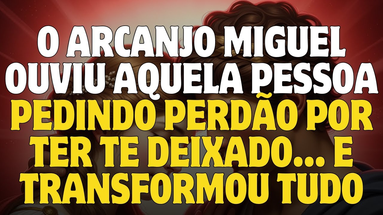 O ARCANJO MIGUEL OUVIU AQUELA PESSOA PEDINDO PERDÃO POR TER TE DEIXADO… E TRANSFORMOU TUDO!
