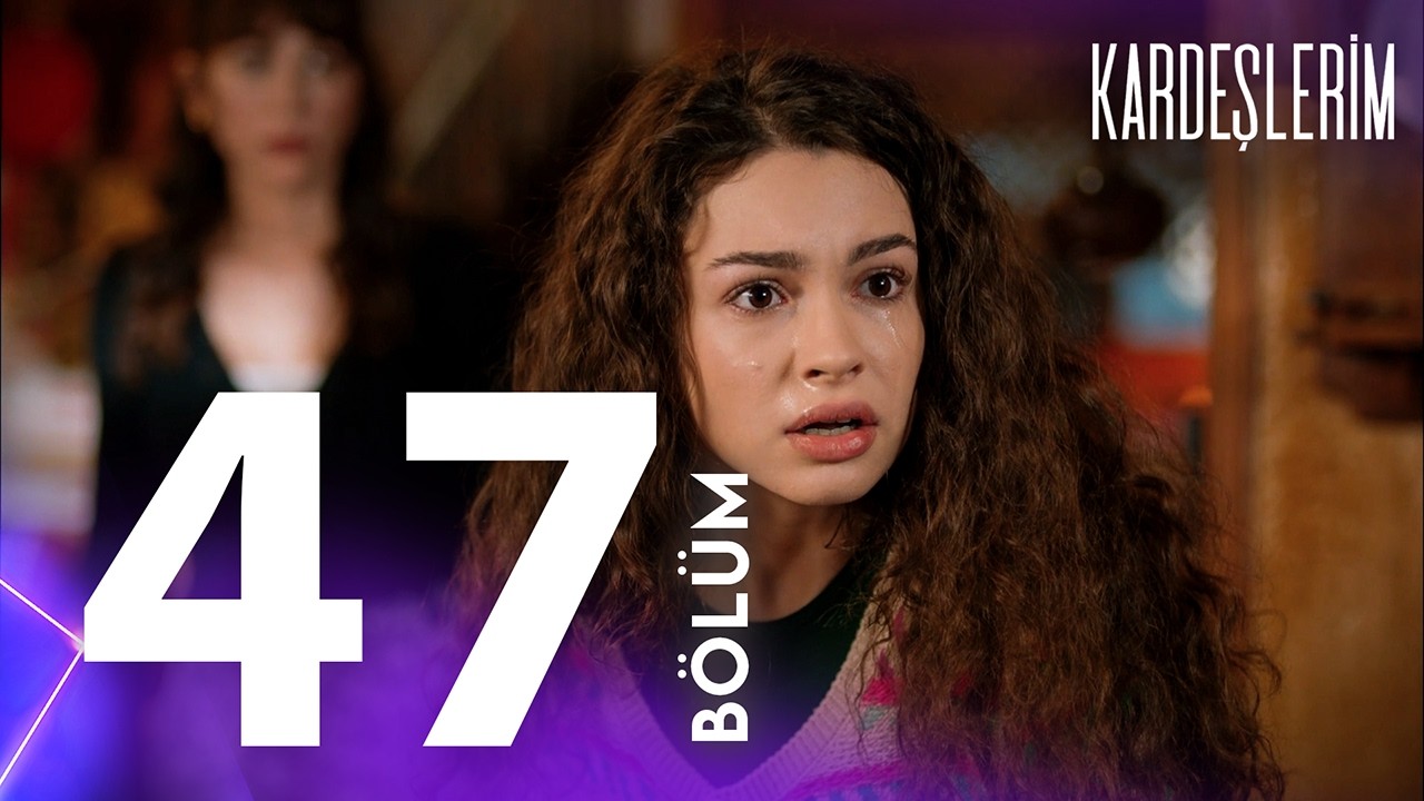 Kardeşlerim 47. Bölümü Yeniden İzliyoruz