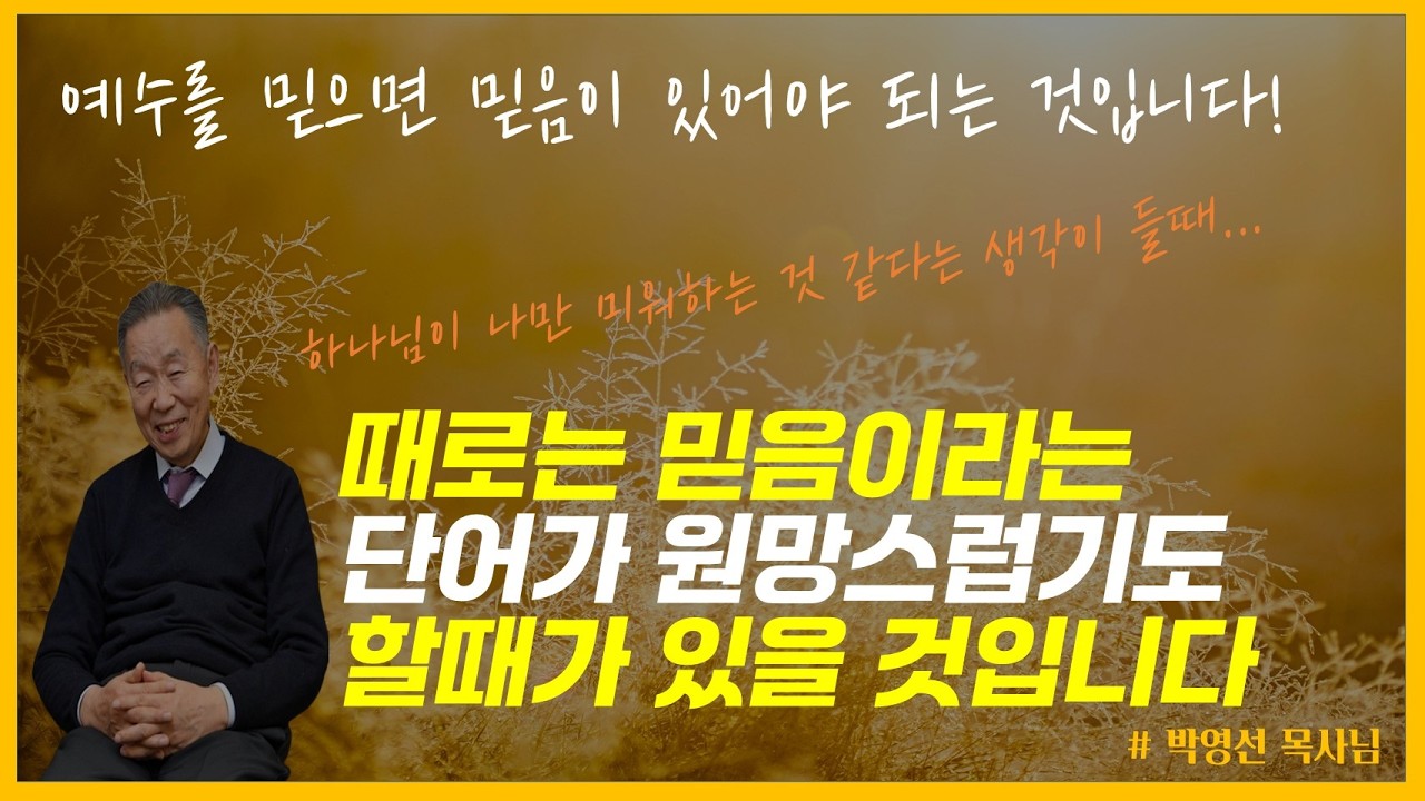 예수를 믿으면 믿음이 있어야 되는 것입니다 / 그러나 믿음이라는 단어가 때론 원망스럽기도 할때가 있을 것입니다 / 박영선 목사님