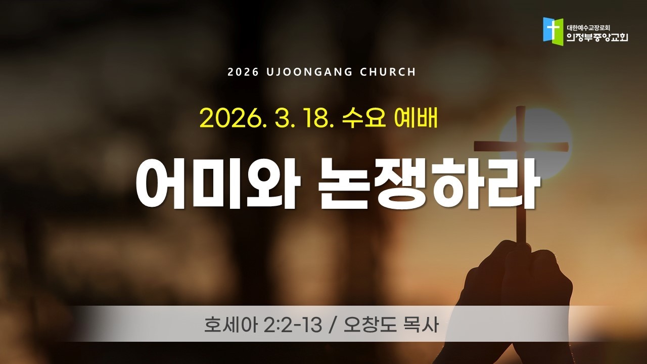 2026. 3. 18. 수요예배 : 어미와 논쟁하라 (오창도 목사, 호2:2-13)