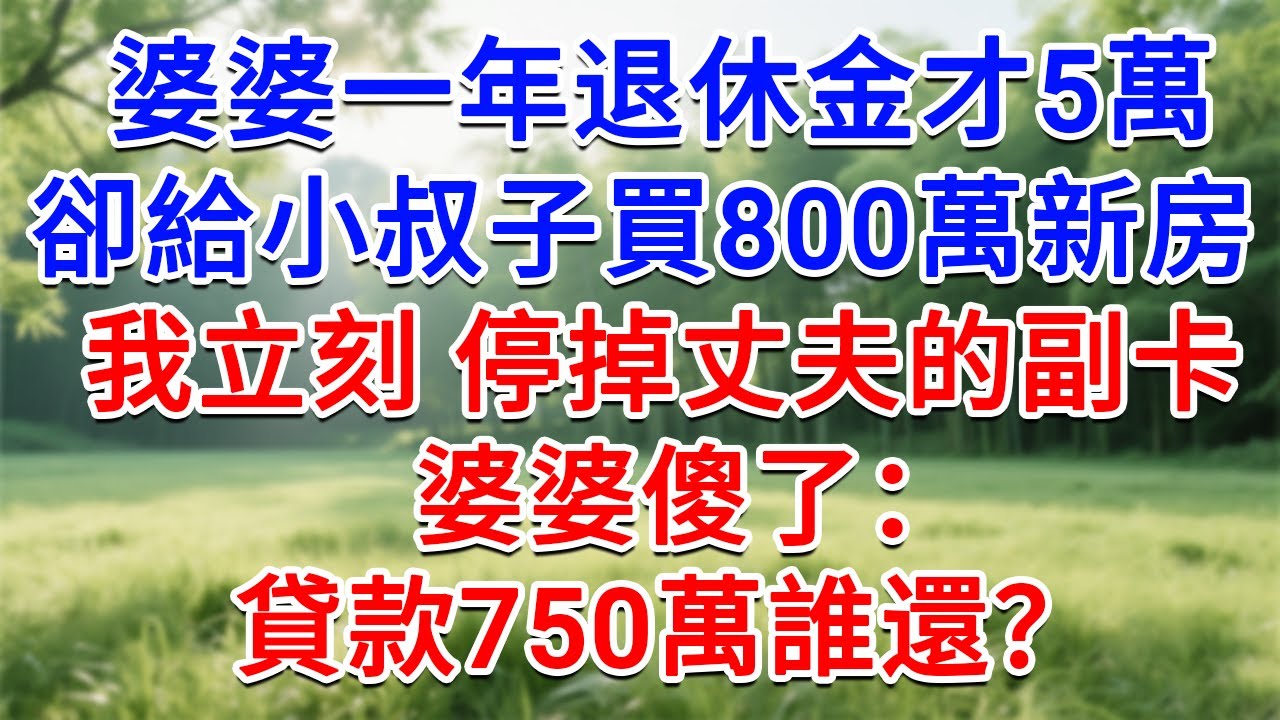 婆婆一年退休金才5萬，卻給小叔子買800萬新房，我立刻 停掉丈夫的副卡，婆婆傻了：貸款750萬誰還？#為人處世#生活經驗#情感故事#故事#小說#戀愛#情感#婚姻