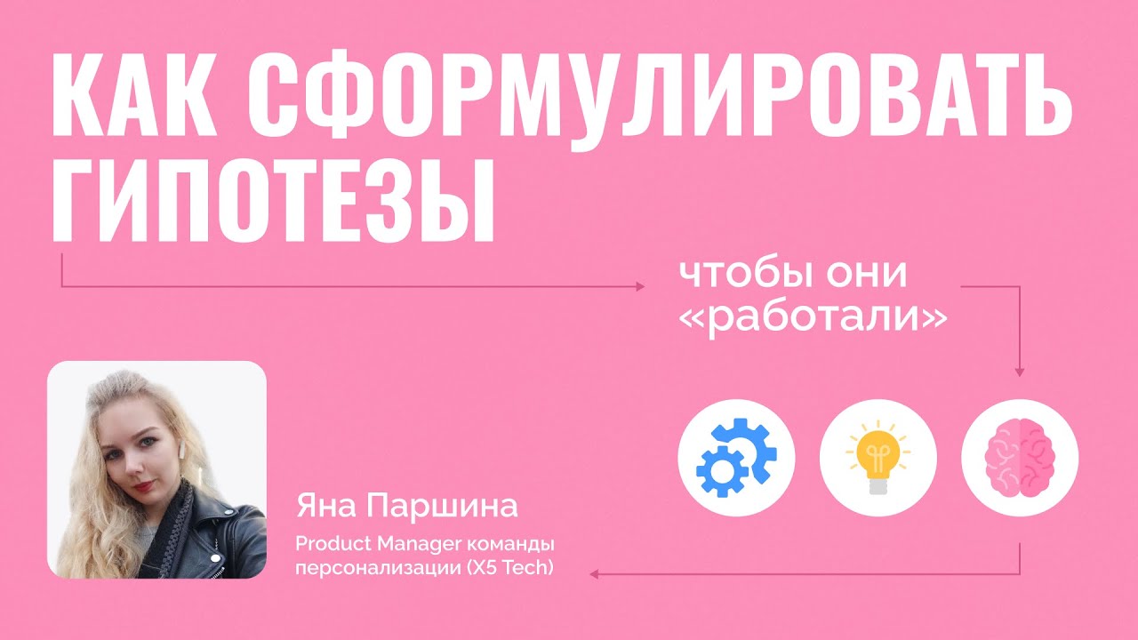 Как сформулировать гипотезы, чтобы они «работали» | Яна Паршина, X5