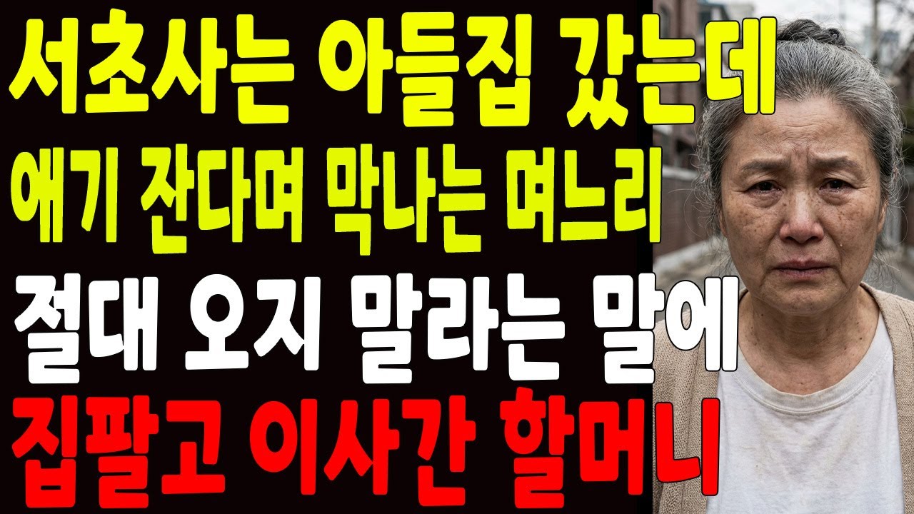 서초사는 아들집 갔는데 애기 잔다며 막는 며느리 절대 오지 말라는 말에 아들집 팔고 이사간 할머니 노년의 삶의 지혜 행복한 노후생활 부모자식갈등 사연 이야기 오디오북