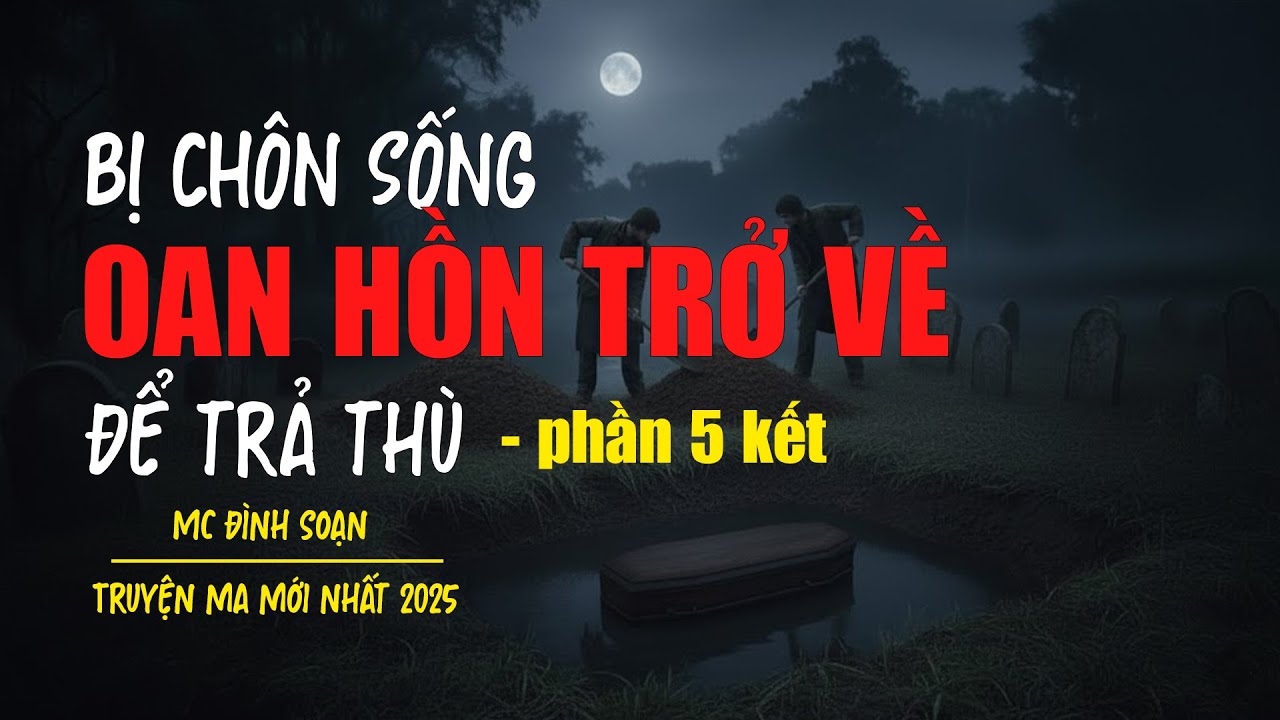 Truyện ma Đ&igrave;nh Soạn mới nhất 2025：[Phần 5 kết] - BỊ CH&Ocirc;N SỐNG OAN HỒN TRỞ VỀ ĐỂ TRẢ TH&Ugrave;