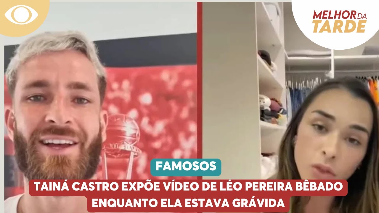 Tainá Castro expõe vídeo de Léo Pereira bêbado enquanto ela estava grávida | Melhor da Tarde
